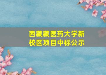 西藏藏医药大学新校区项目中标公示