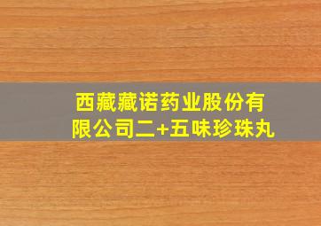 西藏藏诺药业股份有限公司二+五味珍珠丸