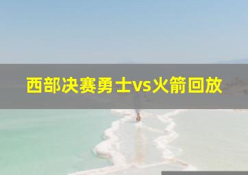 西部决赛勇士vs火箭回放