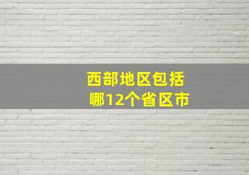 西部地区包括哪12个省区市