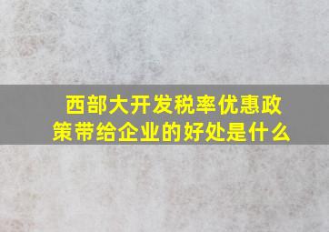 西部大开发税率优惠政策带给企业的好处是什么