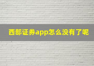 西部证券app怎么没有了呢