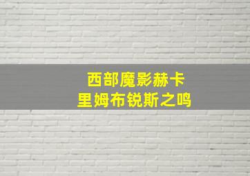 西部魔影赫卡里姆布锐斯之鸣