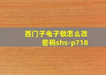 西门子电子锁怎么改密码shs-p718