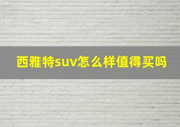 西雅特suv怎么样值得买吗