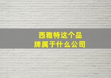 西雅特这个品牌属于什么公司