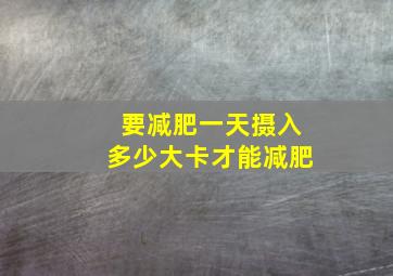 要减肥一天摄入多少大卡才能减肥