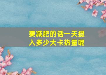 要减肥的话一天摄入多少大卡热量呢