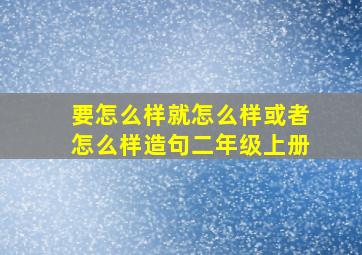 要怎么样就怎么样或者怎么样造句二年级上册