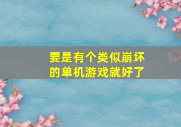 要是有个类似崩坏的单机游戏就好了