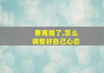 要离婚了,怎么调整好自己心态