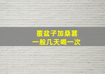 覆盆子加桑葚一般几天喝一次