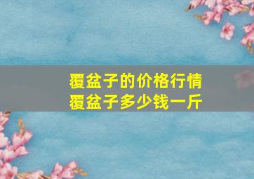 覆盆子的价格行情覆盆子多少钱一斤