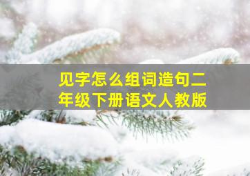 见字怎么组词造句二年级下册语文人教版