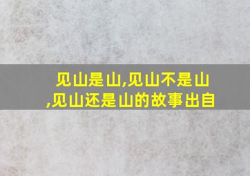 见山是山,见山不是山,见山还是山的故事出自