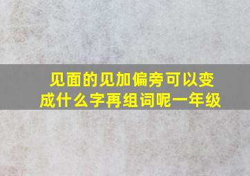 见面的见加偏旁可以变成什么字再组词呢一年级