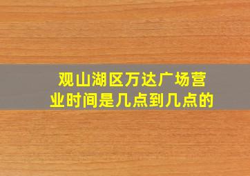 观山湖区万达广场营业时间是几点到几点的