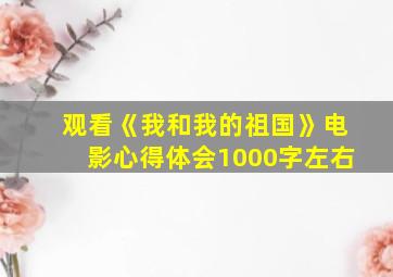 观看《我和我的祖国》电影心得体会1000字左右