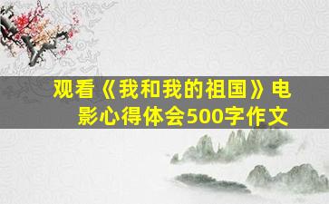 观看《我和我的祖国》电影心得体会500字作文