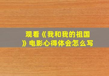 观看《我和我的祖国》电影心得体会怎么写