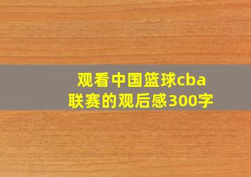 观看中国篮球cba联赛的观后感300字