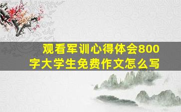 观看军训心得体会800字大学生免费作文怎么写