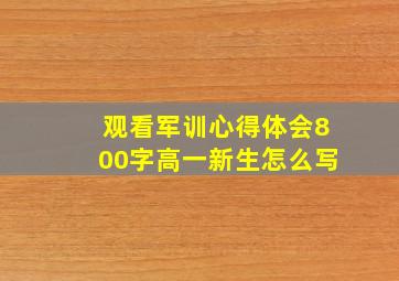 观看军训心得体会800字高一新生怎么写