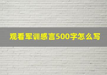 观看军训感言500字怎么写