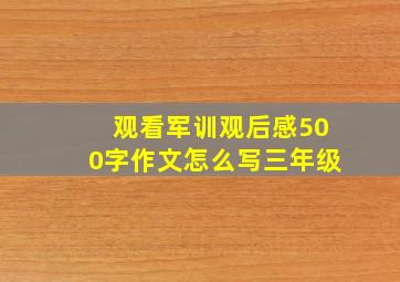 观看军训观后感500字作文怎么写三年级