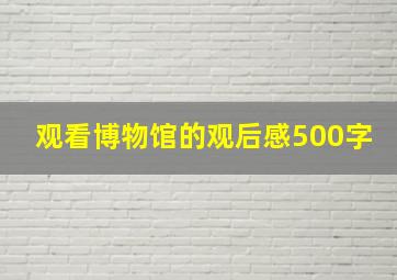 观看博物馆的观后感500字