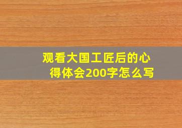 观看大国工匠后的心得体会200字怎么写