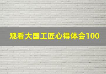 观看大国工匠心得体会100