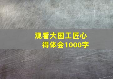 观看大国工匠心得体会1000字