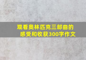 观看奥林匹克三部曲的感受和收获300字作文