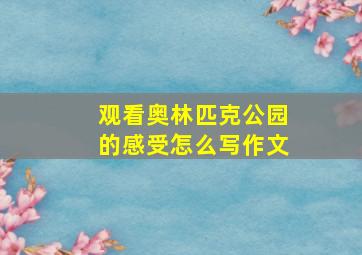 观看奥林匹克公园的感受怎么写作文