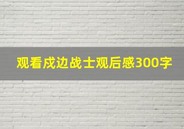 观看戍边战士观后感300字