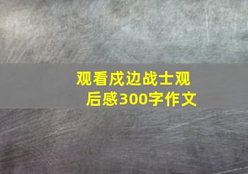 观看戍边战士观后感300字作文