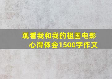 观看我和我的祖国电影心得体会1500字作文