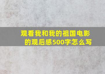 观看我和我的祖国电影的观后感500字怎么写