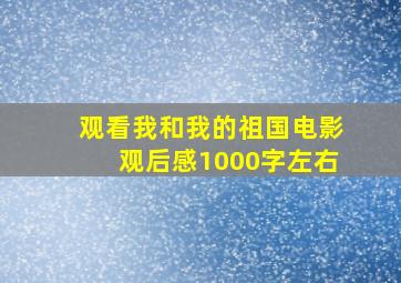 观看我和我的祖国电影观后感1000字左右