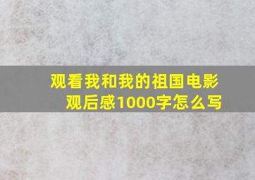 观看我和我的祖国电影观后感1000字怎么写