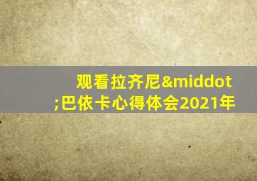 观看拉齐尼·巴依卡心得体会2021年