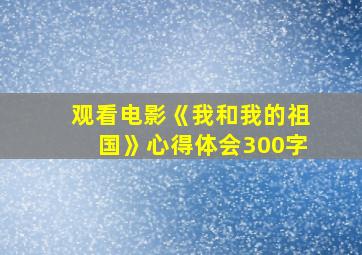 观看电影《我和我的祖国》心得体会300字