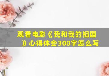 观看电影《我和我的祖国》心得体会300字怎么写