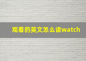 观看的英文怎么读watch