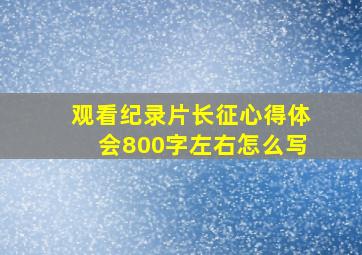 观看纪录片长征心得体会800字左右怎么写