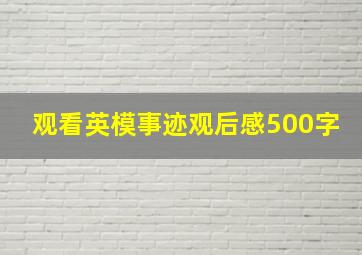 观看英模事迹观后感500字