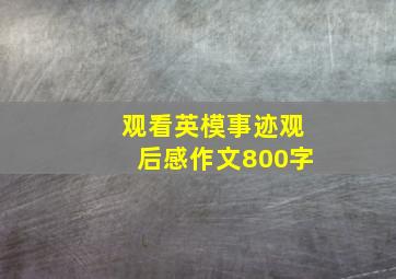 观看英模事迹观后感作文800字