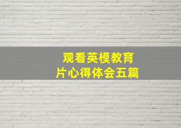 观看英模教育片心得体会五篇