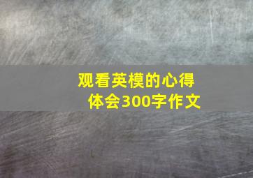 观看英模的心得体会300字作文